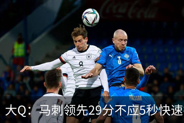大Q：马刺领先29分不应5秒快速投篮 哈珀砍21分最后却拿不到球