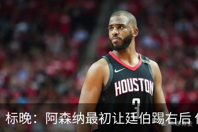 标晚：阿森纳最初让廷伯踢右后 伤愈后力压津琴科